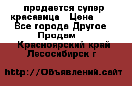 продается супер красавица › Цена ­ 50 - Все города Другое » Продам   . Красноярский край,Лесосибирск г.